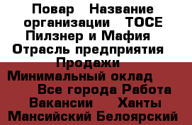 Повар › Название организации ­ ТОСЕ Пилзнер и Мафия › Отрасль предприятия ­ Продажи › Минимальный оклад ­ 20 000 - Все города Работа » Вакансии   . Ханты-Мансийский,Белоярский г.